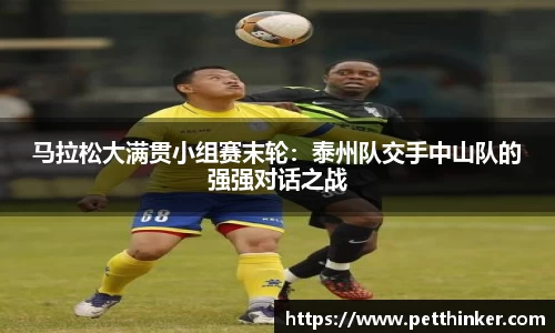 马拉松大满贯小组赛末轮：泰州队交手中山队的强强对话之战
