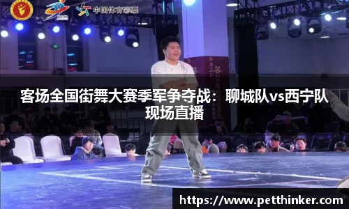 客场全国街舞大赛季军争夺战：聊城队vs西宁队现场直播