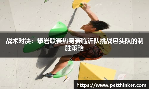 战术对决：攀岩联赛热身赛临沂队挑战包头队的制胜策略