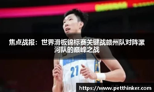 焦点战报：世界滑板锦标赛关键战赣州队对阵漯河队的巅峰之战