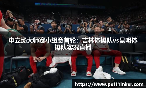 中立场大师赛小组赛首轮：吉林体操队vs昆明体操队实况直播