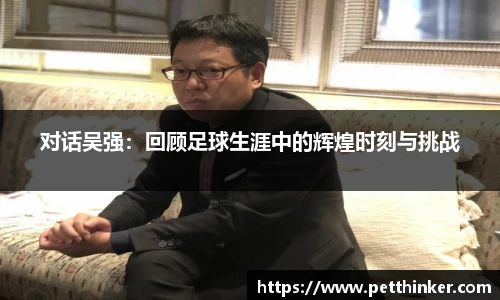 对话吴强：回顾足球生涯中的辉煌时刻与挑战