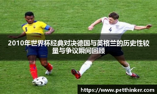 2010年世界杯经典对决德国与英格兰的历史性较量与争议瞬间回顾