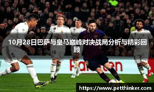 10月28日巴萨与皇马巅峰对决战局分析与精彩回顾